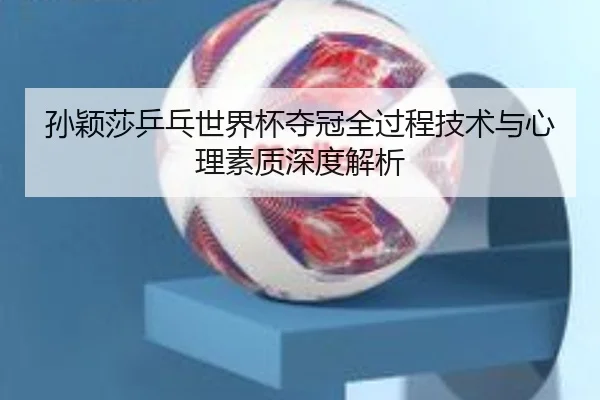 孙颖莎乒乓世界杯夺冠全过程技术与心理素质深度解析 - PG GAMES